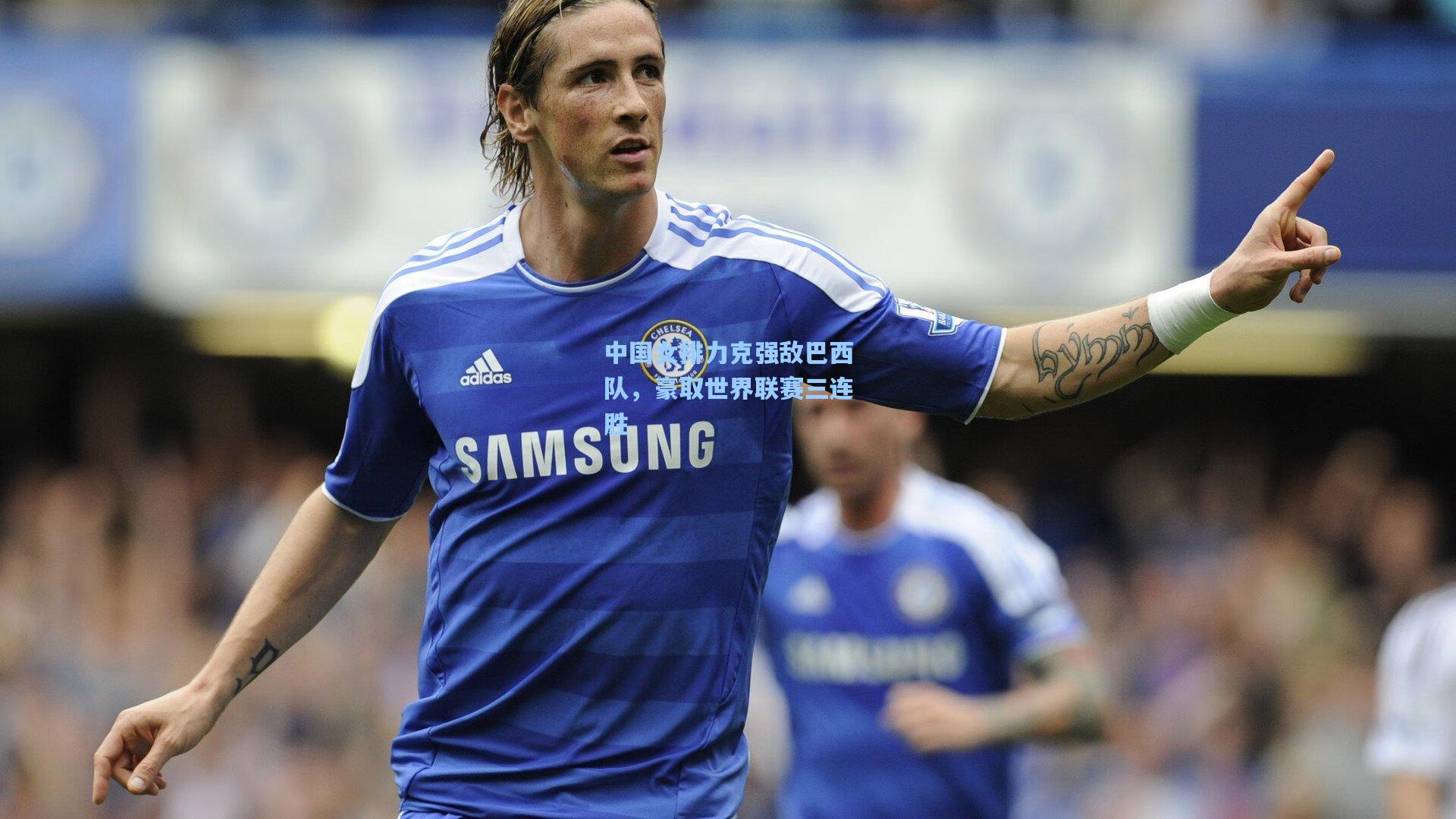 中国女排力克强敌巴西队，豪取世界联赛三连胜