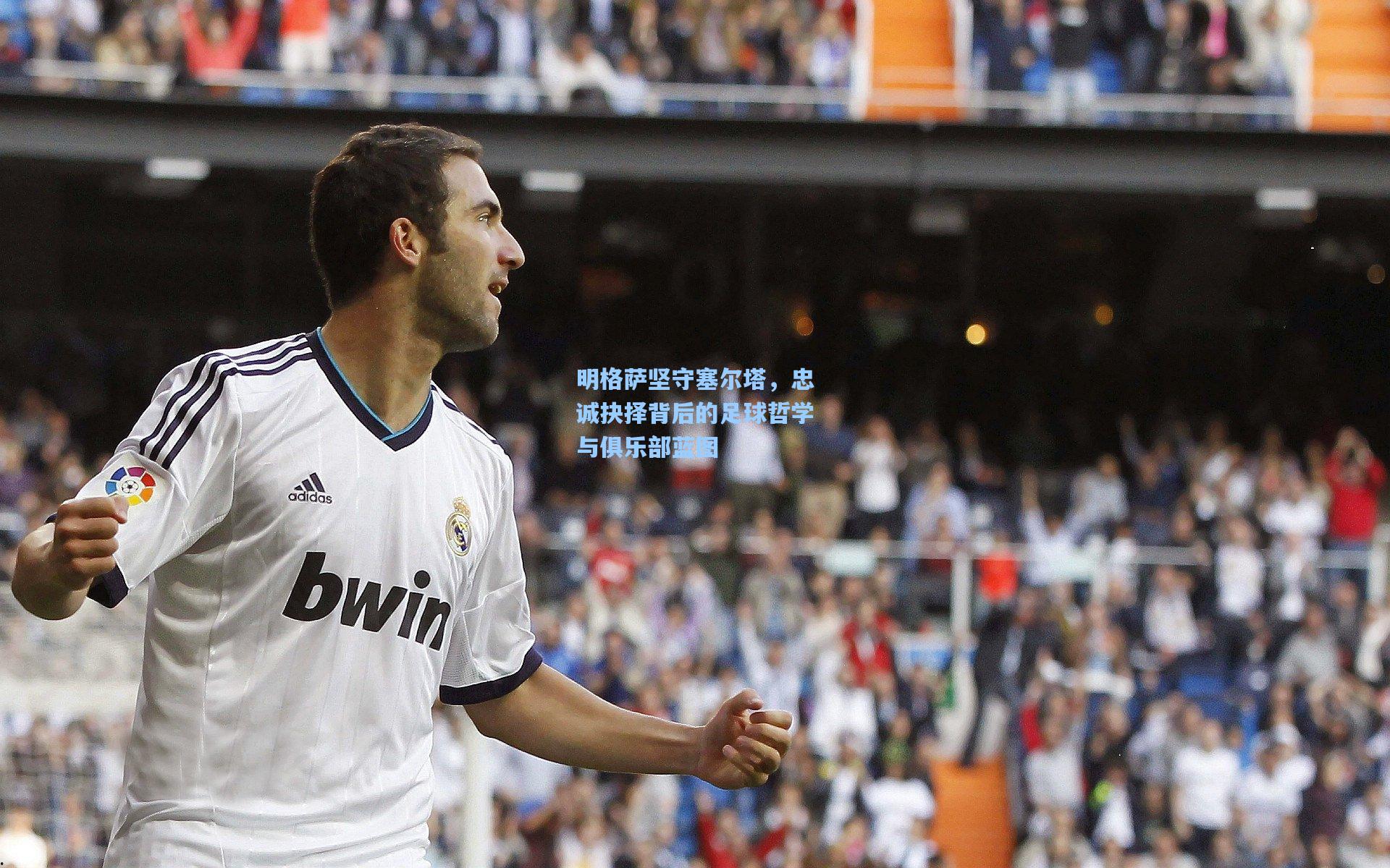 明格萨坚守塞尔塔，忠诚抉择背后的足球哲学与俱乐部蓝图