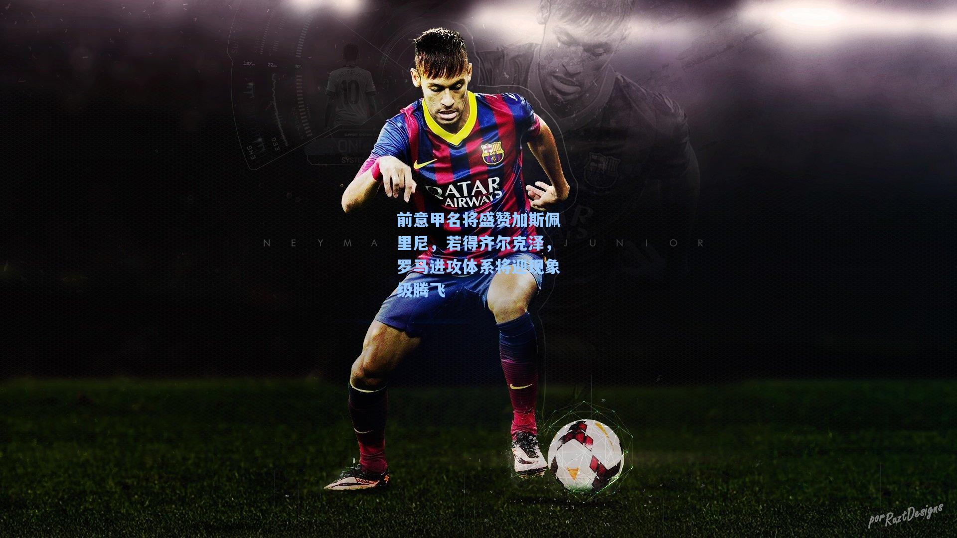 前意甲名将盛赞加斯佩里尼，若得齐尔克泽，罗马进攻体系将迎现象级腾飞