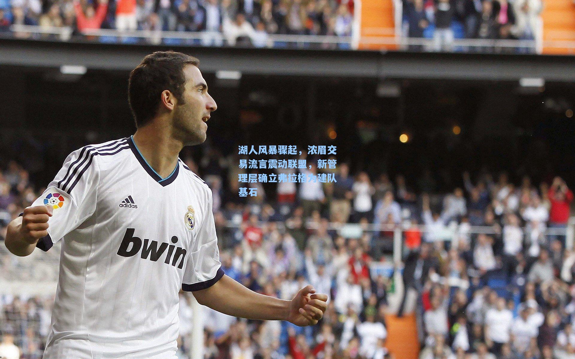 湖人风暴骤起,浓眉交易流言震动联盟,新管理层确立弗拉格为建队基石