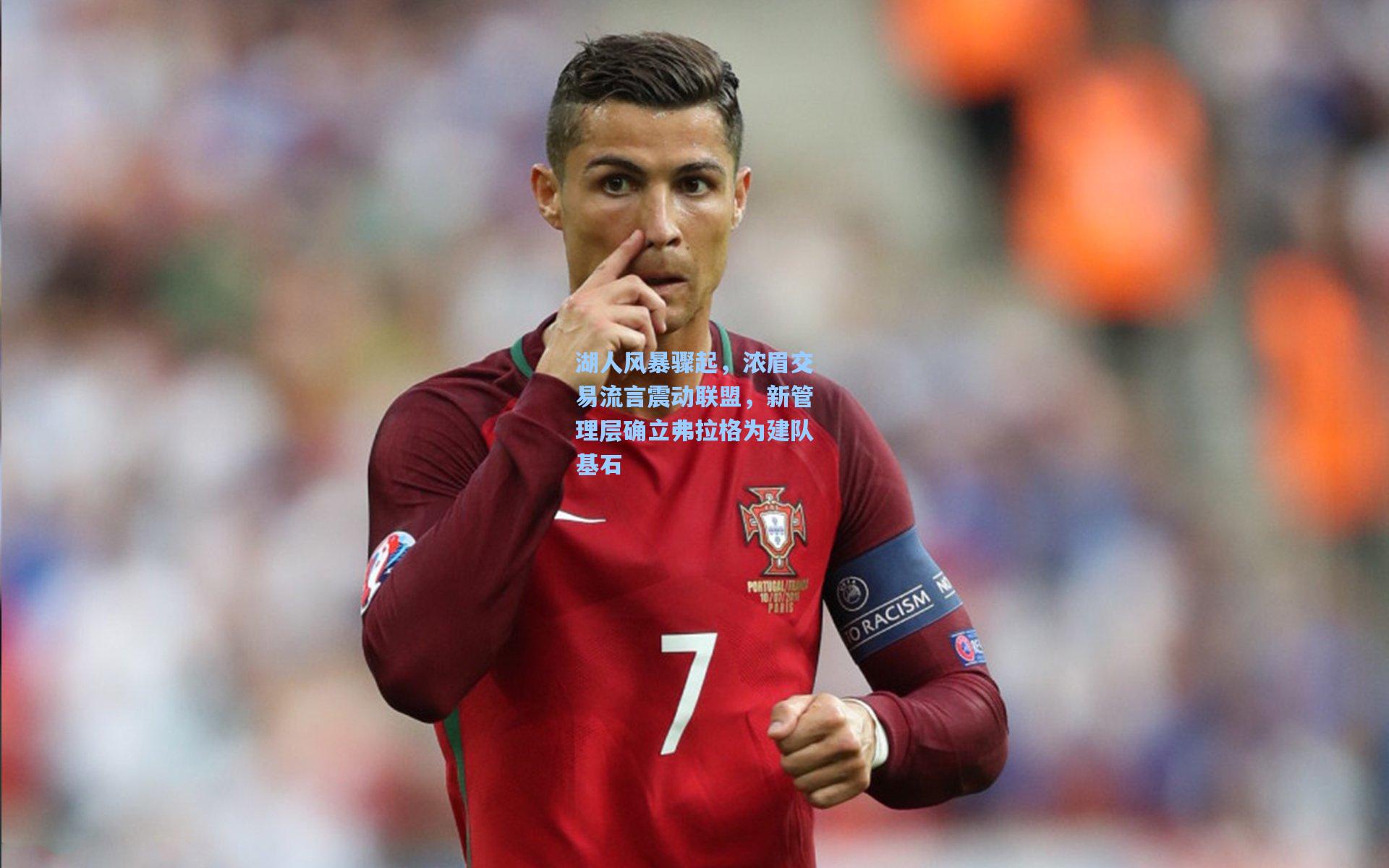 湖人风暴骤起,浓眉交易流言震动联盟,新管理层确立弗拉格为建队基石