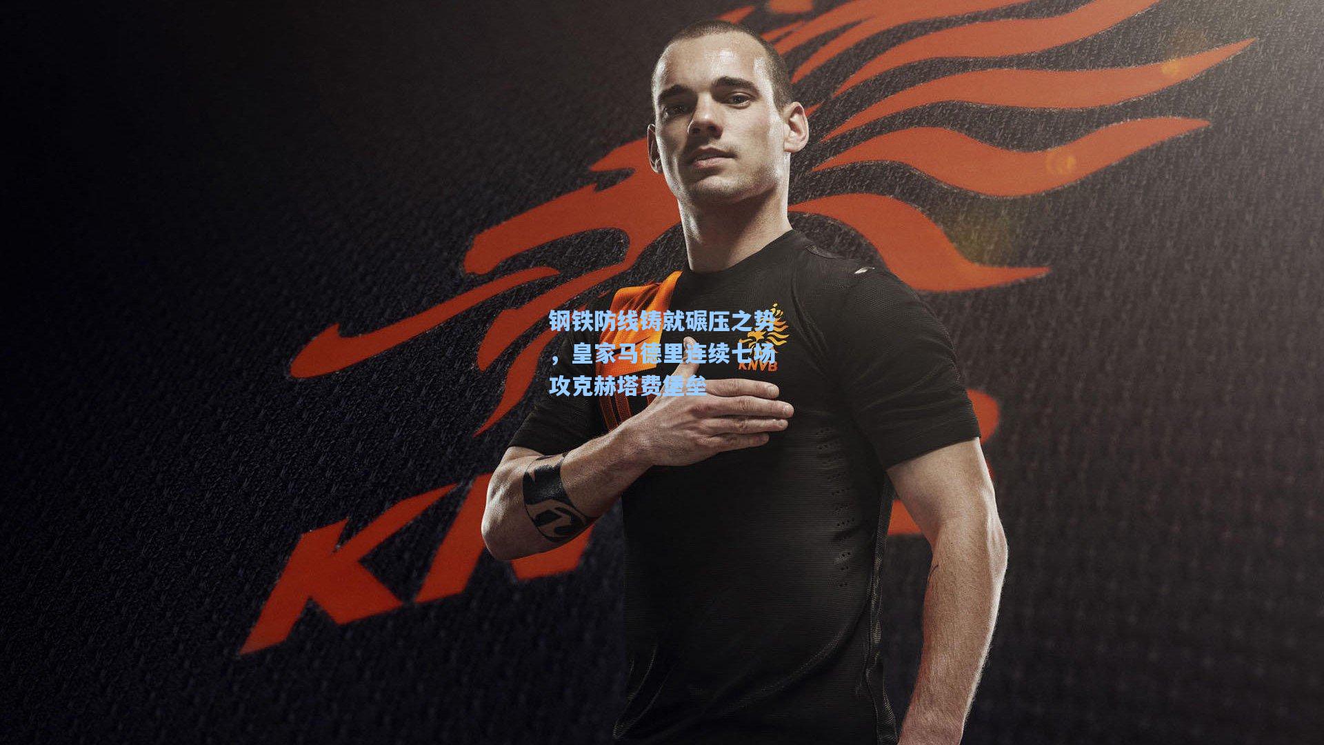 钢铁防线铸就碾压之势，皇家马德里连续七场攻克赫塔费堡垒