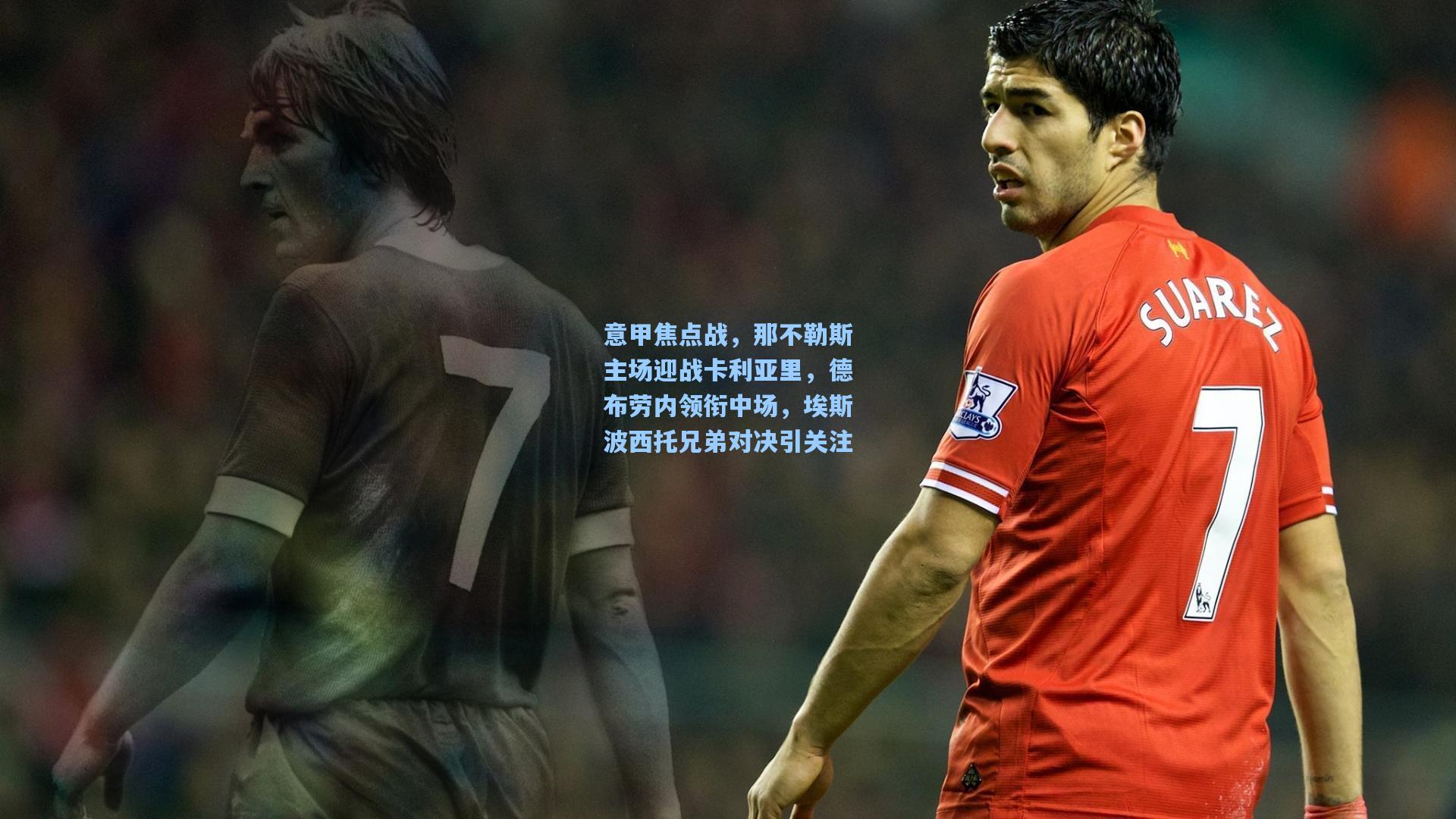 意甲焦点战，那不勒斯主场迎战卡利亚里，德布劳内领衔中场，埃斯波西托兄弟对决引关注