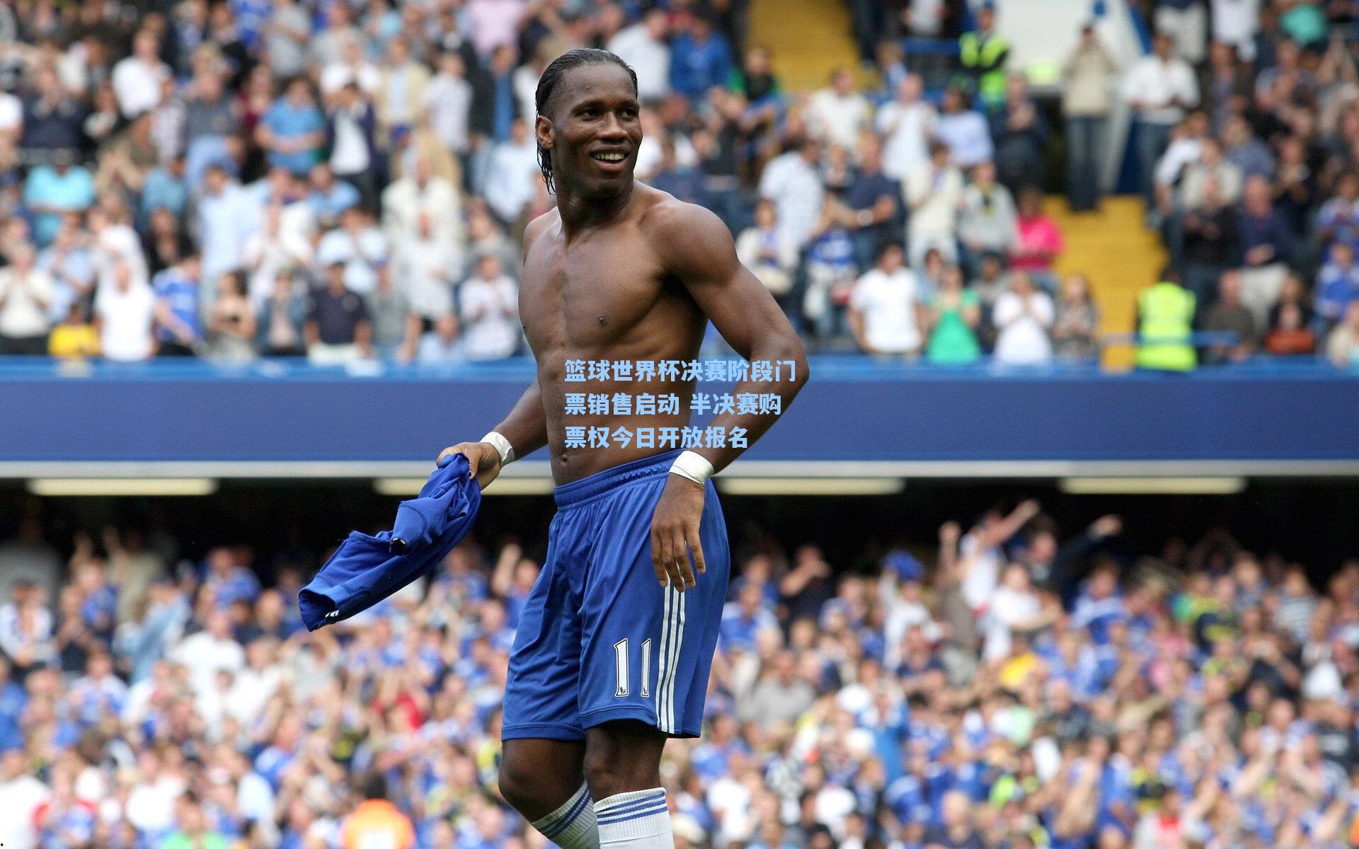 篮球世界杯决赛阶段门票销售启动 半决赛购票权今日开放报名