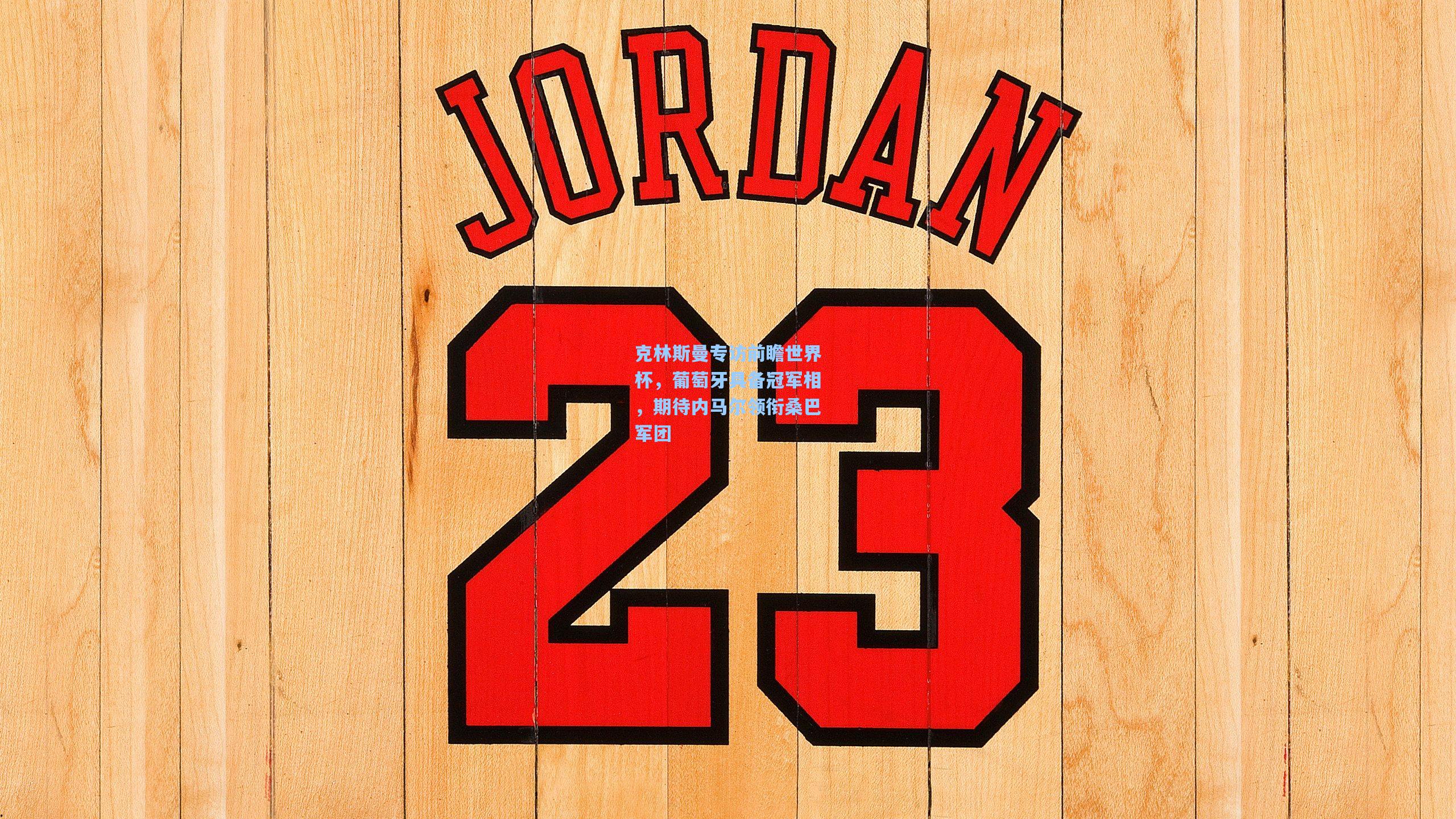 克林斯曼专访前瞻世界杯，葡萄牙具备冠军相，期待内马尔领衔桑巴军团