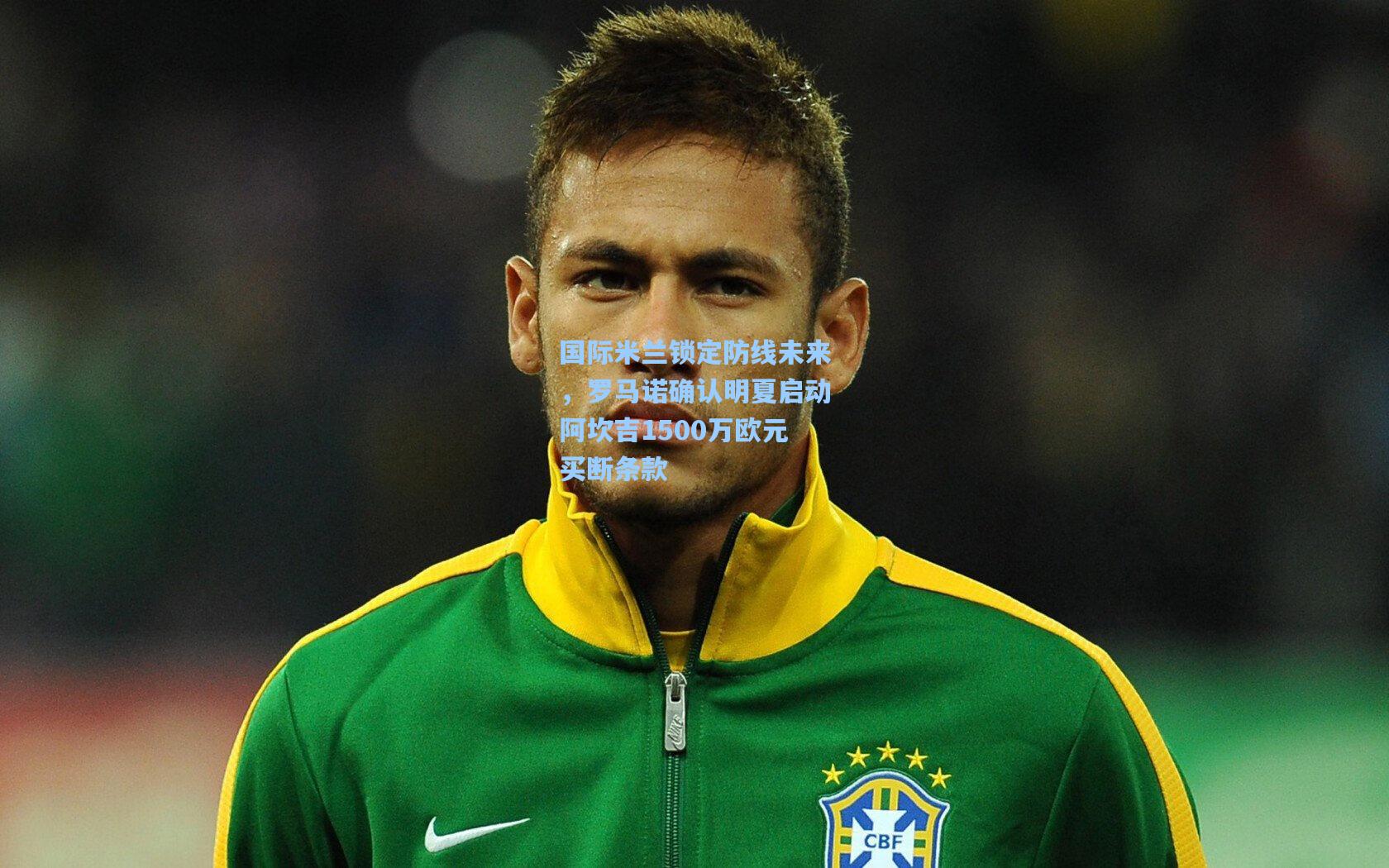 国际米兰锁定防线未来，罗马诺确认明夏启动阿坎吉1500万欧元买断条款