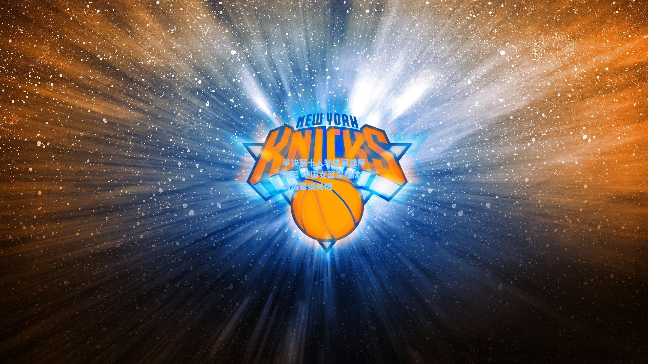 半决赛十人轮转展雄厚底蕴 中国女篮深度优势成晋级关键