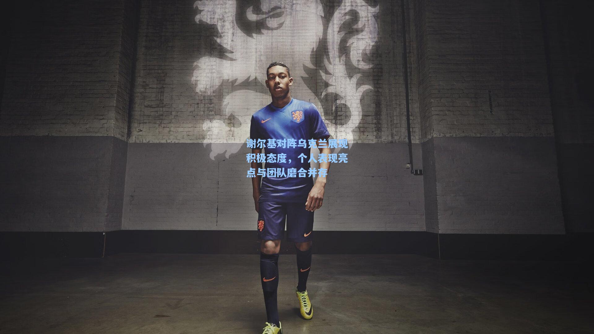 谢尔基对阵乌克兰展现积极态度，个人表现亮点与团队磨合并存