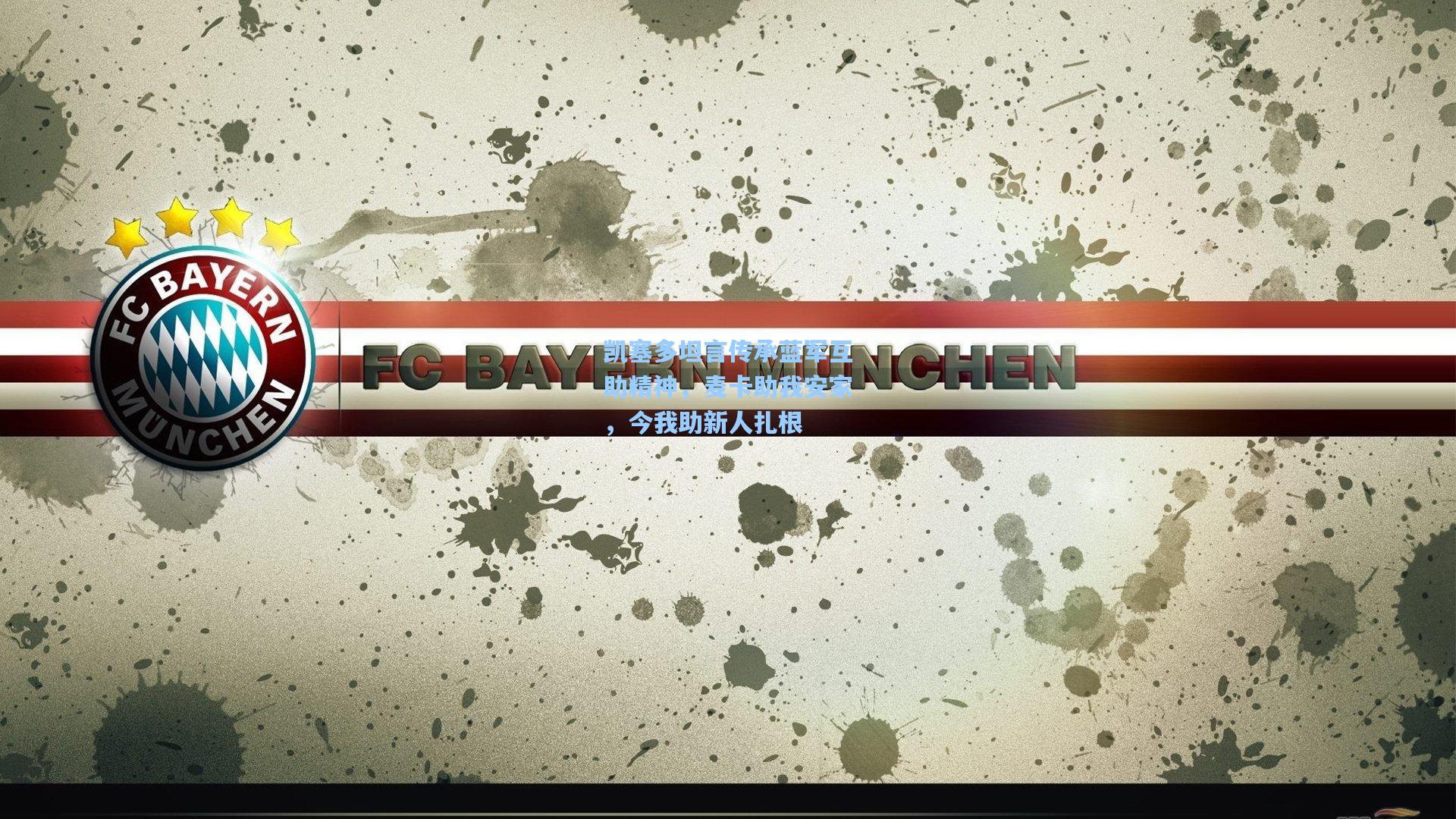 凯塞多坦言传承蓝军互助精神，麦卡助我安家，今我助新人扎根