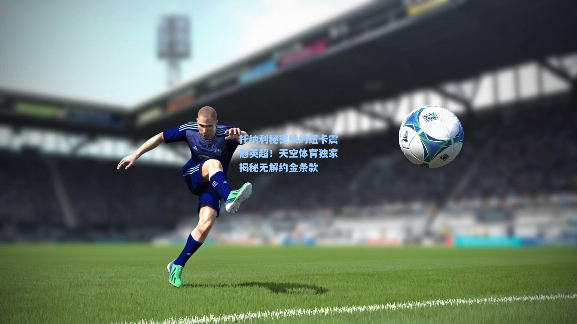 托纳利秘密续约纽卡震撼英超!天空体育独家揭秘无解约金条款
