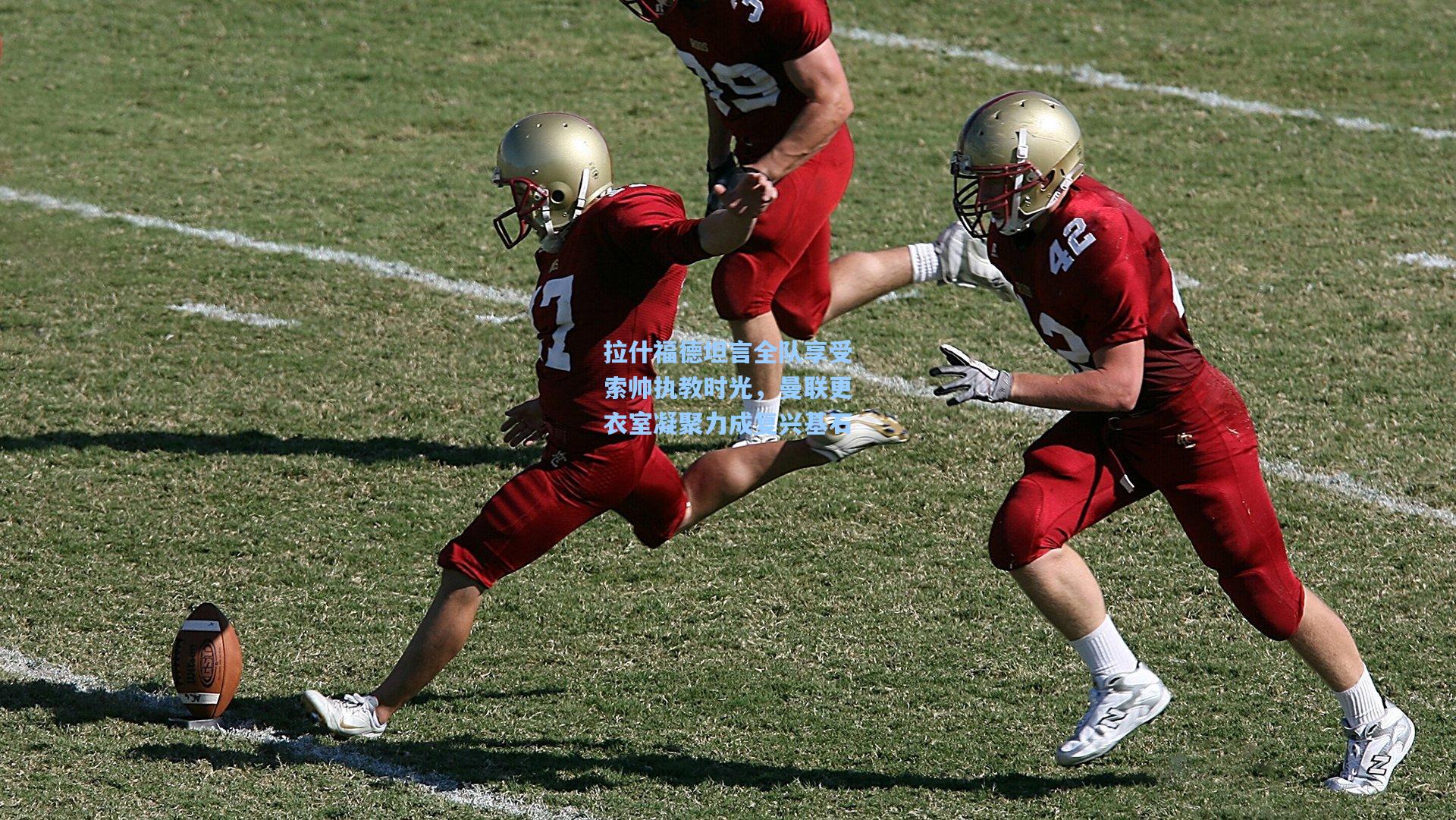 拉什福德坦言全队享受索帅执教时光，曼联更衣室凝聚力成复兴基石