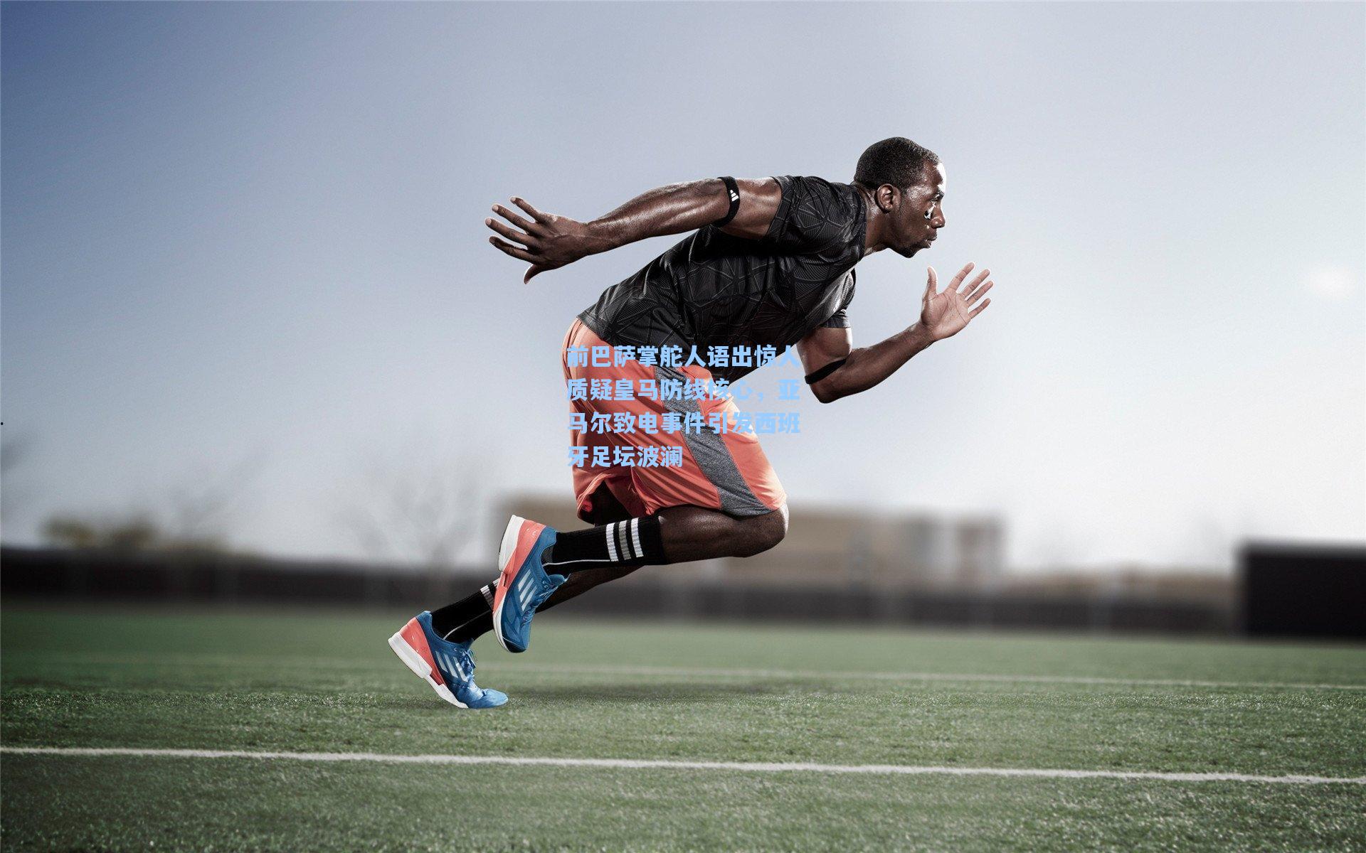 前巴萨掌舵人语出惊人质疑皇马防线核心，亚马尔致电事件引发西班牙足坛波澜